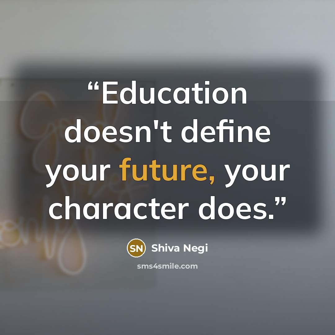 “Education doesn't define your future, your character does.” quote by Shiva Negi