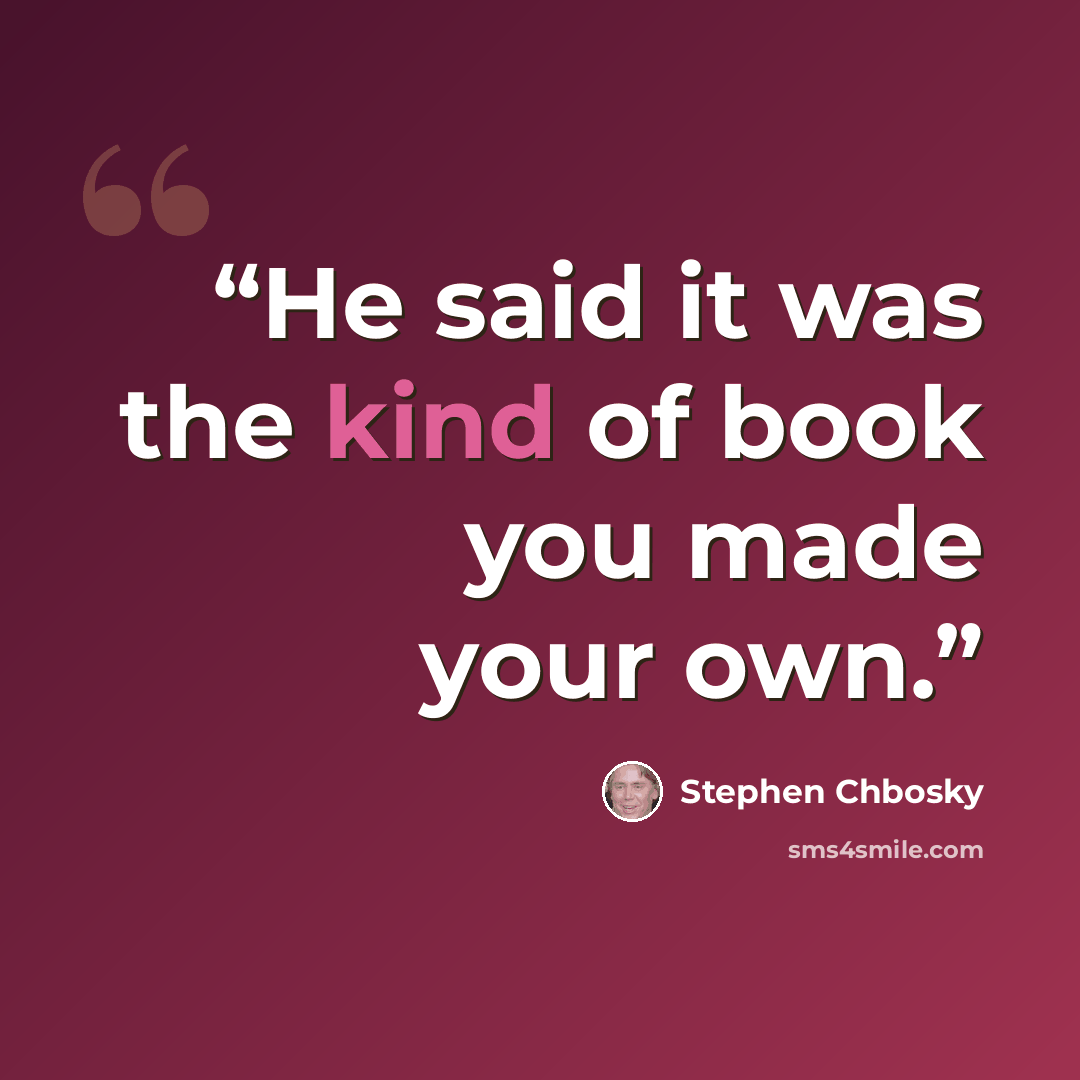 “He said it was the kind of book you made your own.” quote by Stephen Chbosky