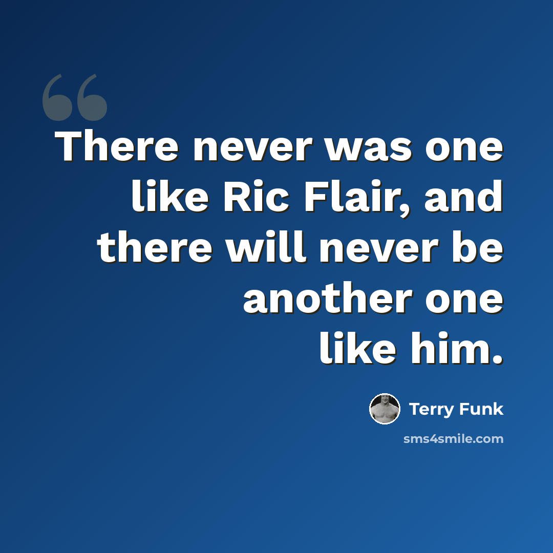“There never was one like Ric Flair, and there will never be another one like him.” quote by Terry Funk
