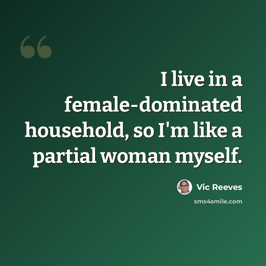 “I live in a female-dominated household, so I'm like a partial woman myself.” quote by Vic Reeves