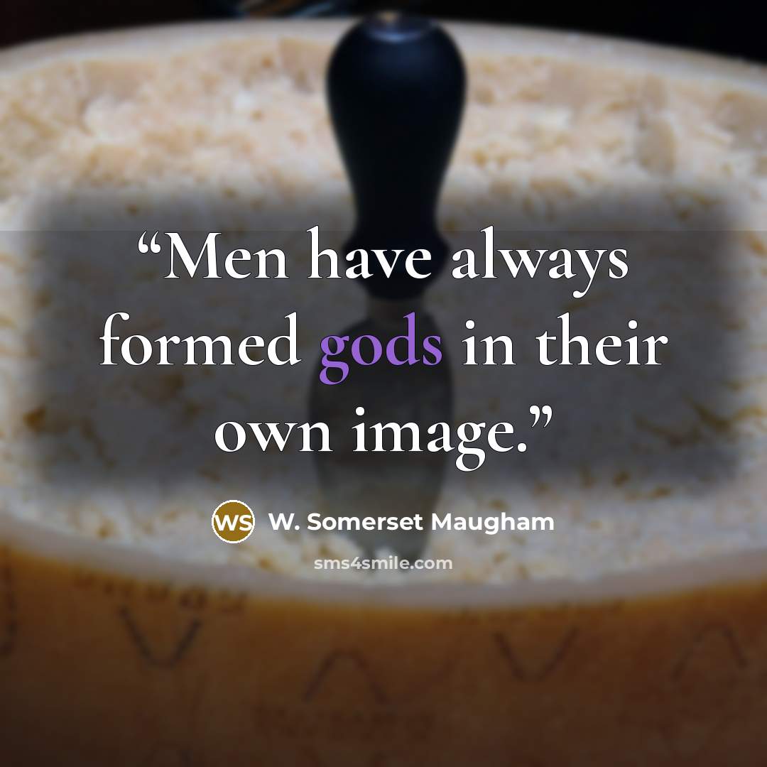“Men have always formed gods in their own image.” quote by W. Somerset Maugham