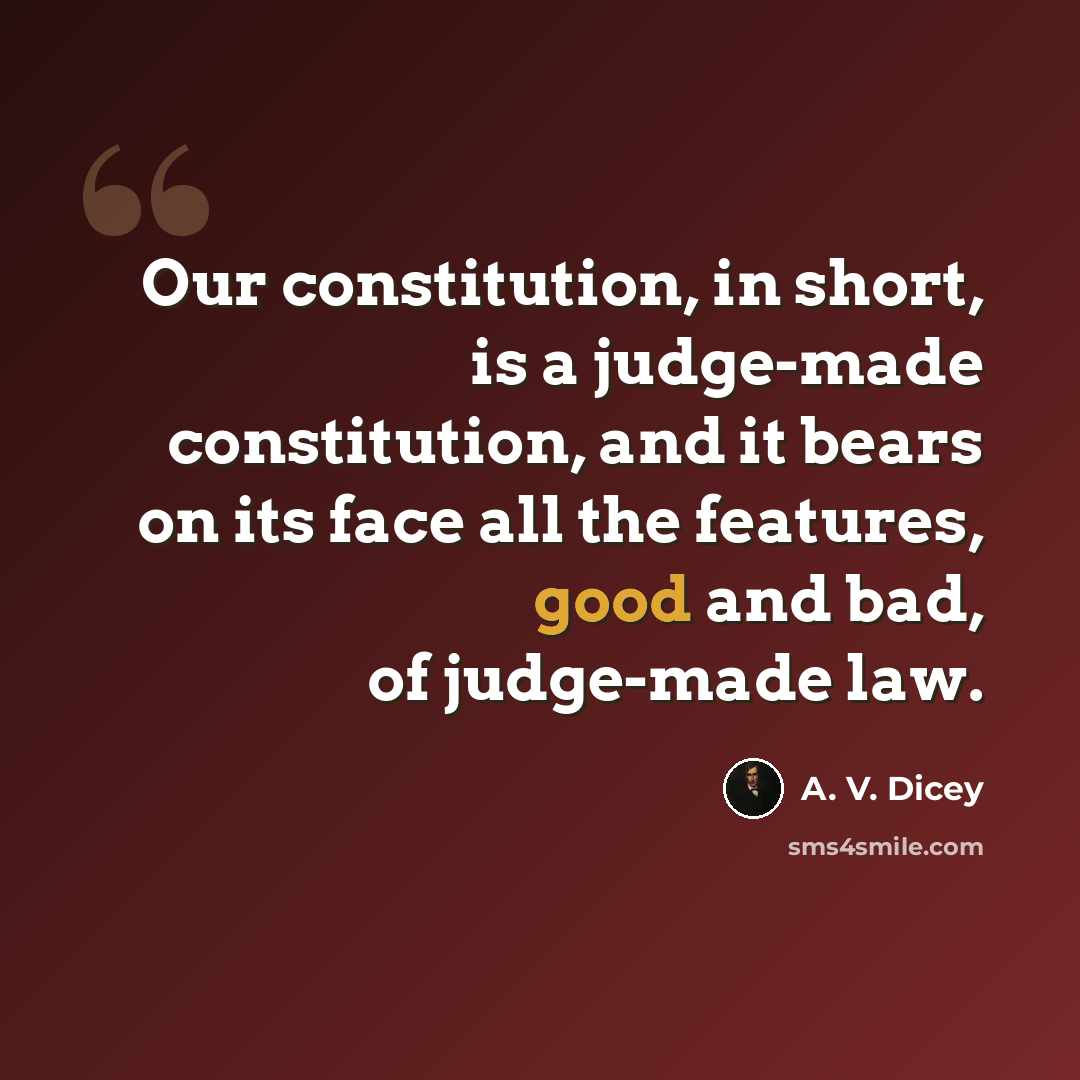 “Our constitution, in short, is a judge-made constitution, and it bears on its face all the features, good and bad, of judge-made law.” quote by A. V. Dicey