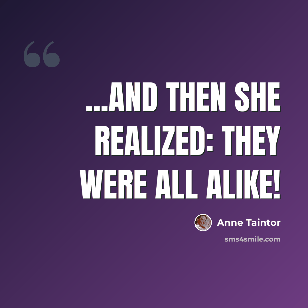 “...and then she realized: they WERE all alike!” quote by Anne Taintor