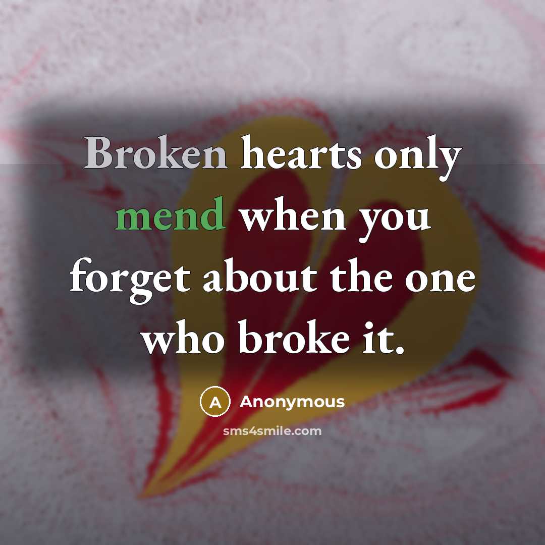 “Broken hearts only mend when you forget about the one who broke it.” quote by Anonymous