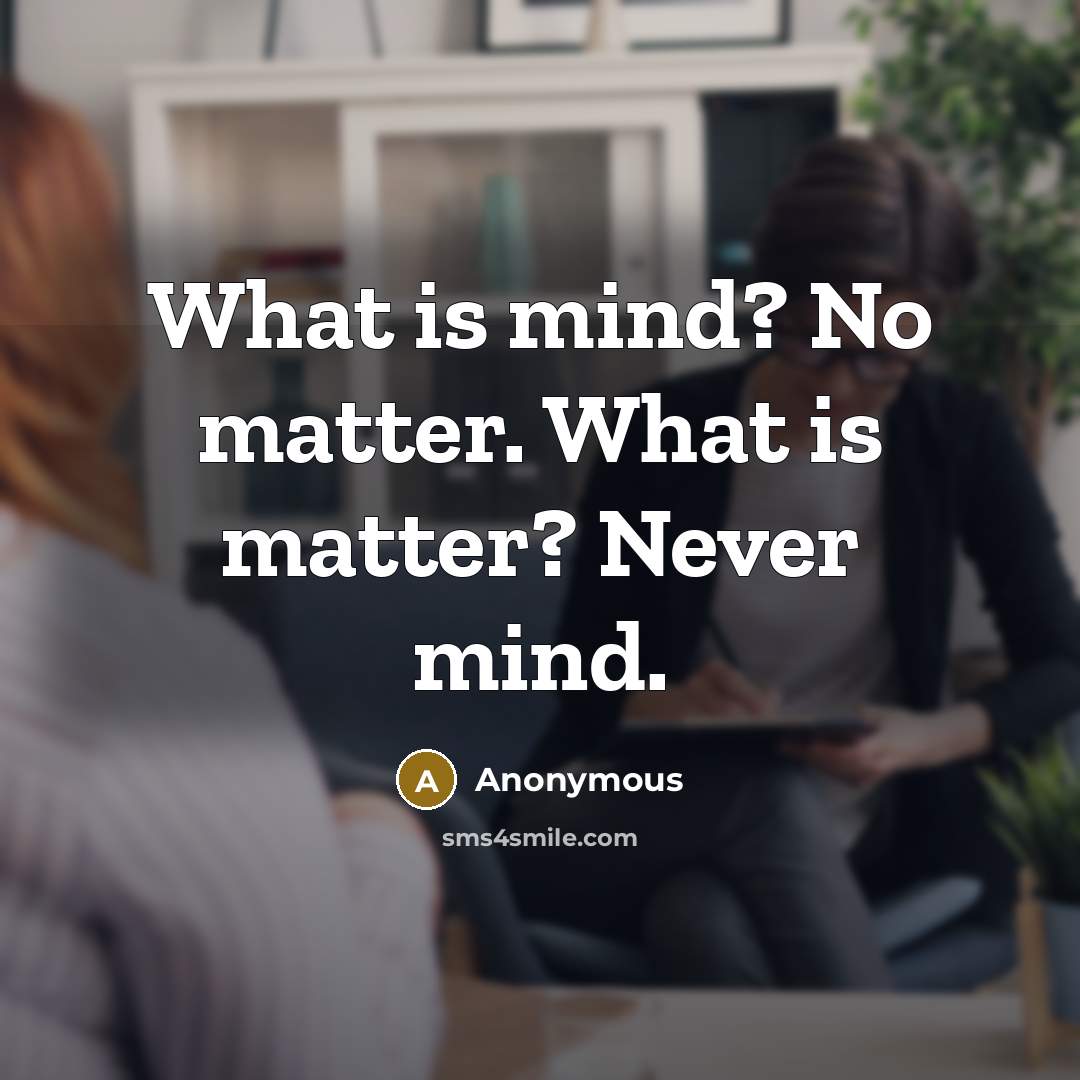 “What is mind? No matter. What is matter? Never mind.” quote by Anonymous