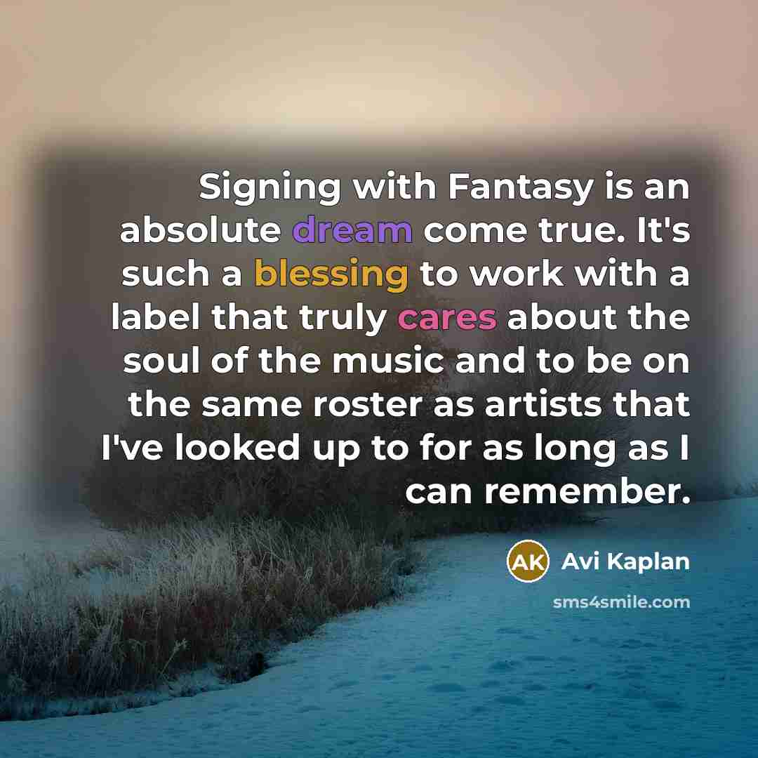 “Signing with Fantasy is an absolute dream come true. It's such a blessing to work with a label that truly cares about the soul of the music and to be on the same roster as artists that I've looked up to for as long as I can remember.” quote by Avi Kaplan