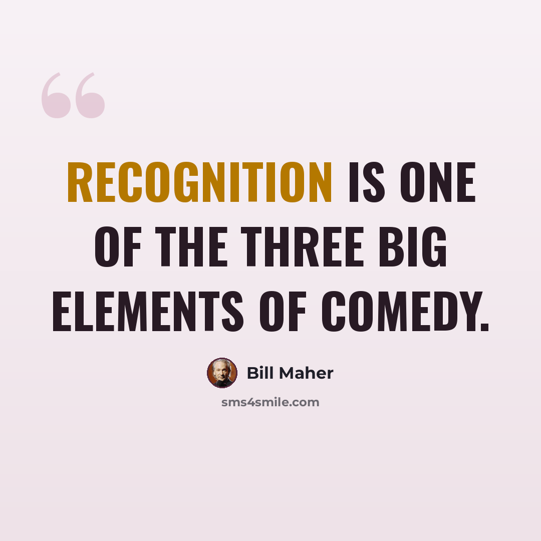 “Recognition is one of the three big elements of comedy.” quote by Bill Maher