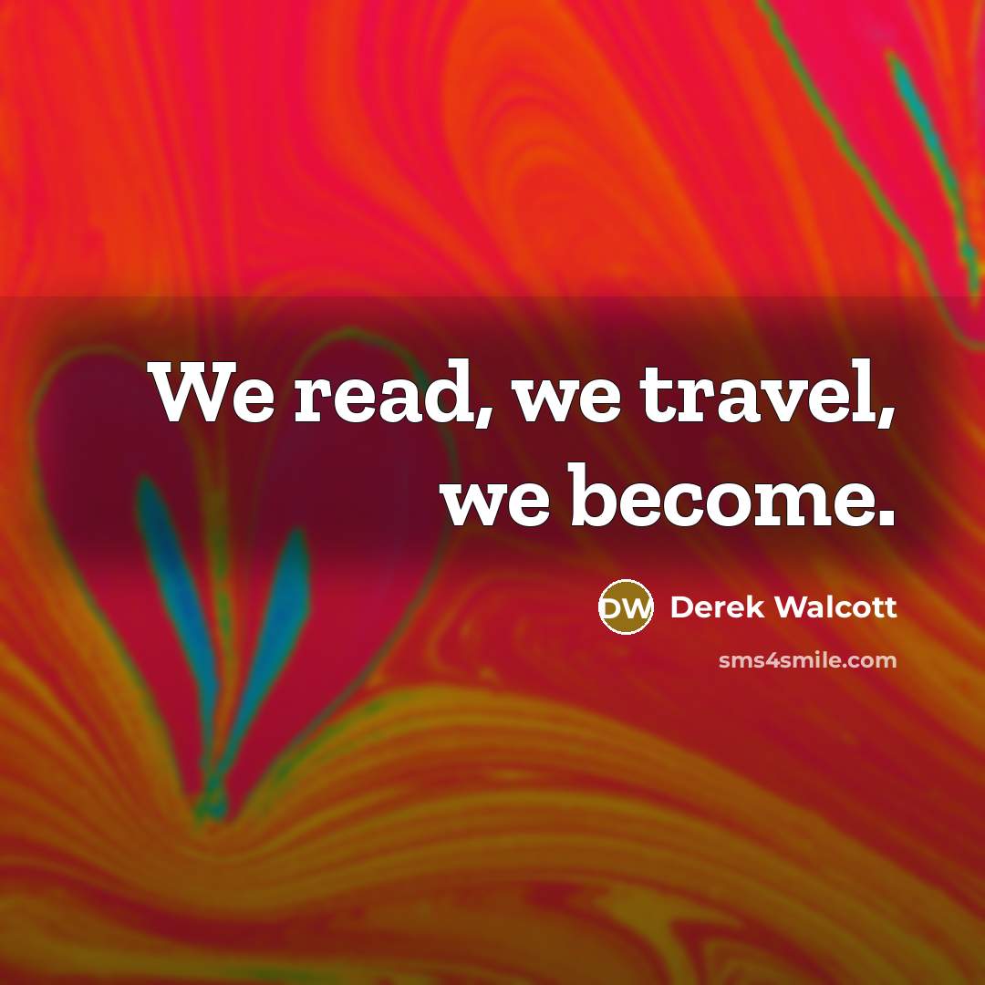 “We read, we travel, we become.” quote by Derek Walcott