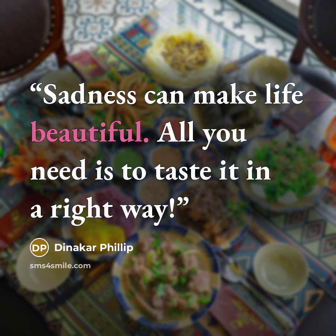 “Sadness can make life beautiful. All you need is to taste it in a right way!” quote by Dinakar Phillip