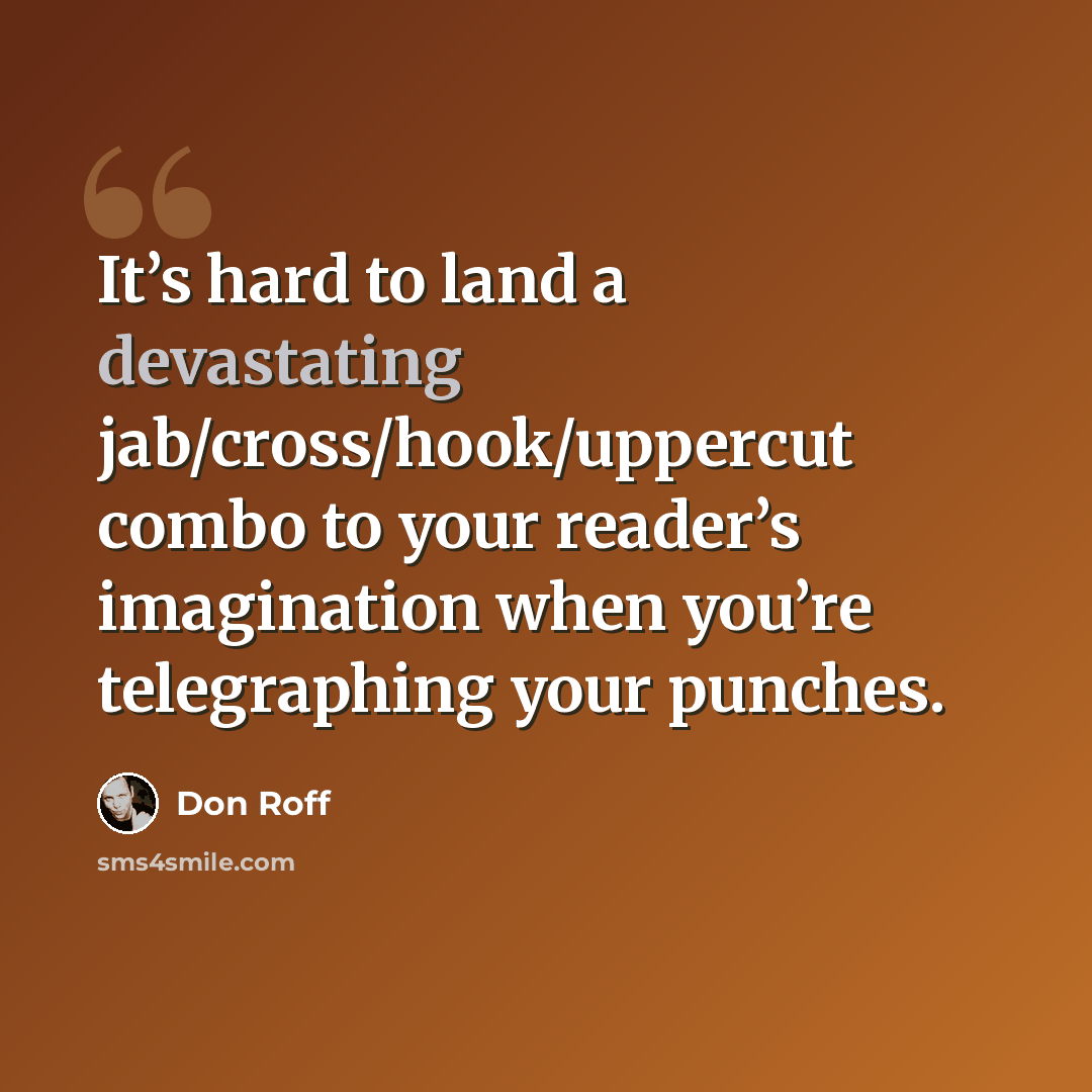 “It’s hard to land a devastating jab/cross/hook/uppercut combo to your reader’s imagination when you’re telegraphing your punches.” quote by Don Roff