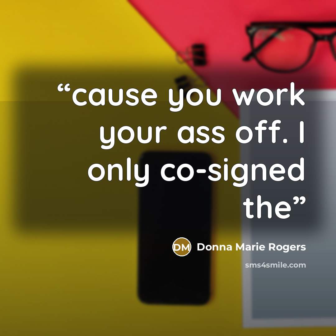 “cause you work your ass off. I only co-signed the” quote by Donna Marie Rogers