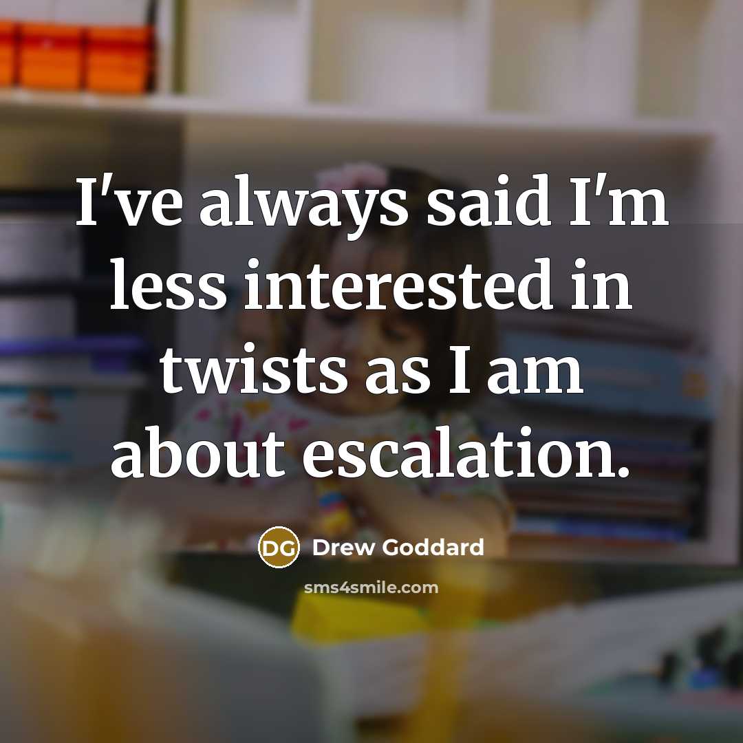 “I've always said I'm less interested in twists as I am about escalation.” quote by Drew Goddard