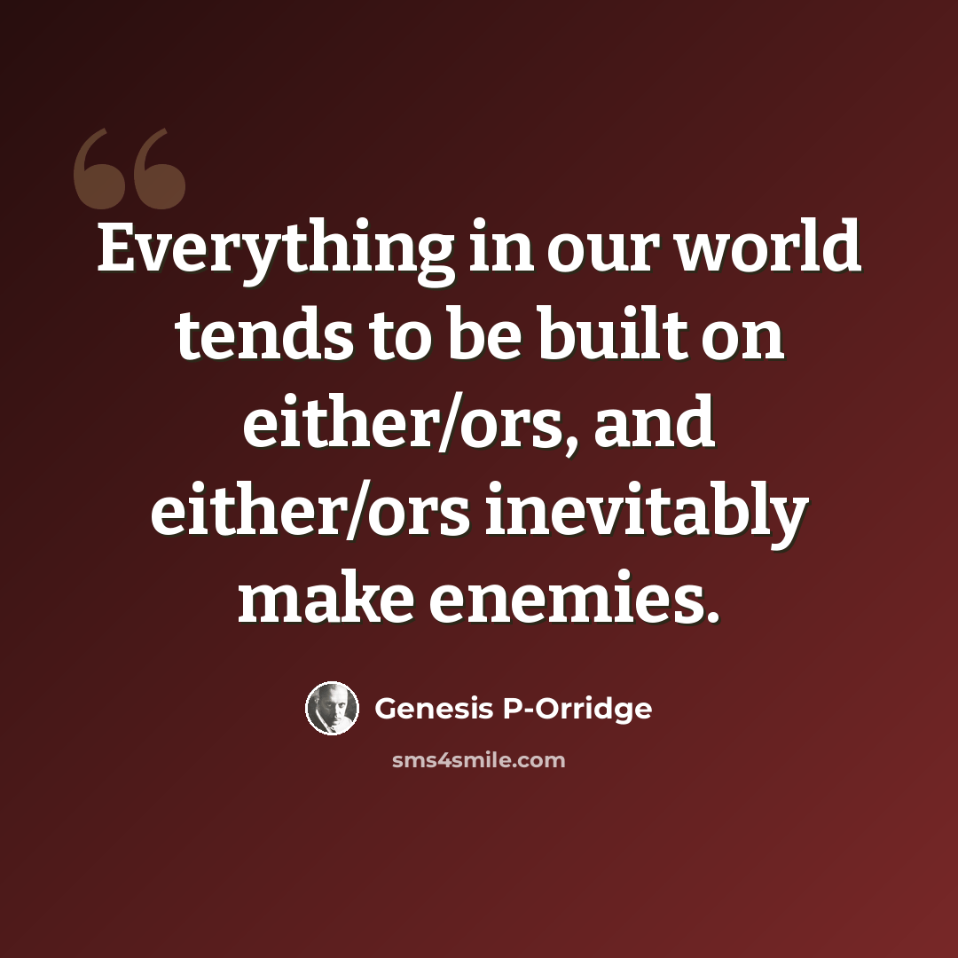 “Everything in our world tends to be built on either/ors, and either/ors inevitably make enemies.” quote by Genesis P-Orridge