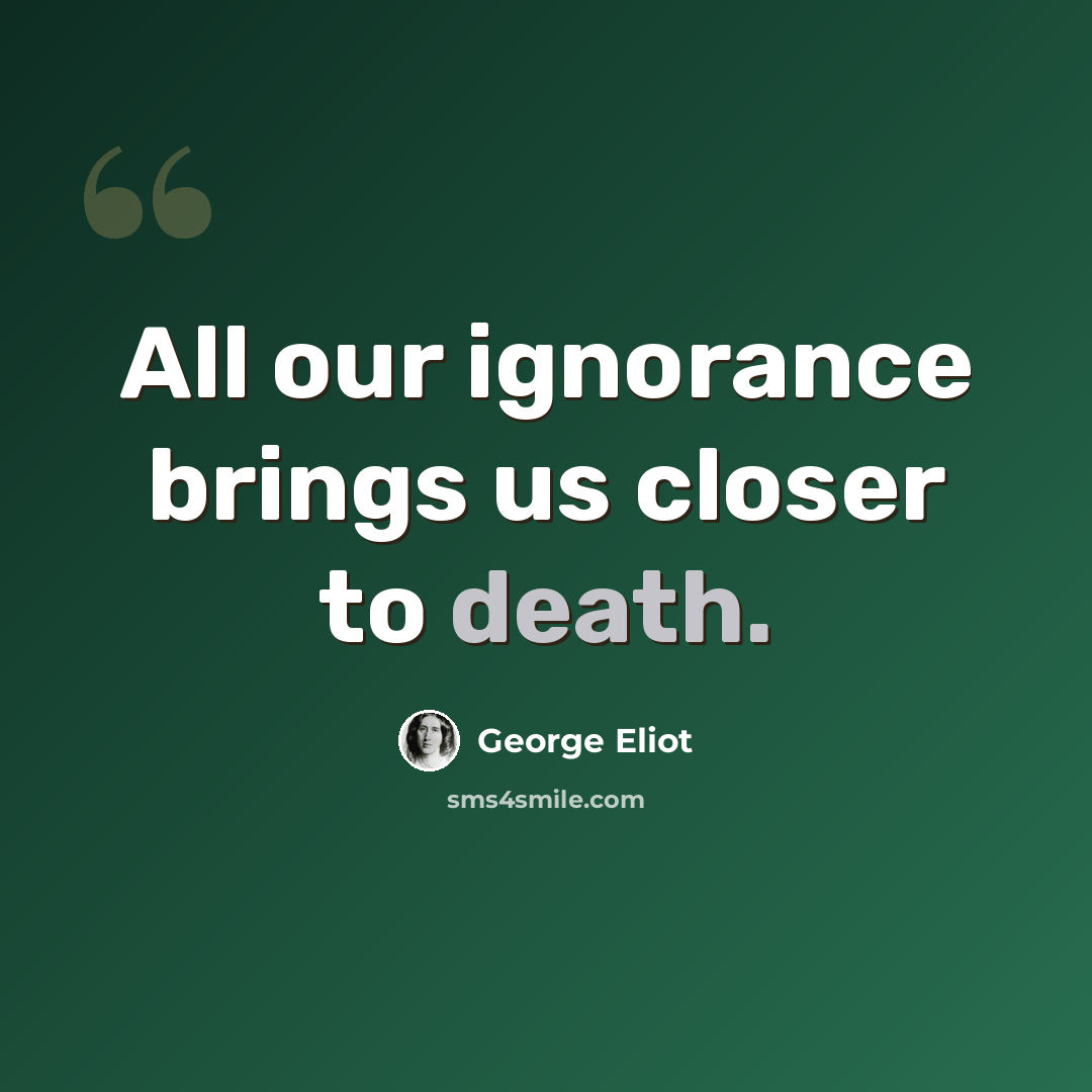 “All our ignorance brings us closer to death.” quote by George Eliot