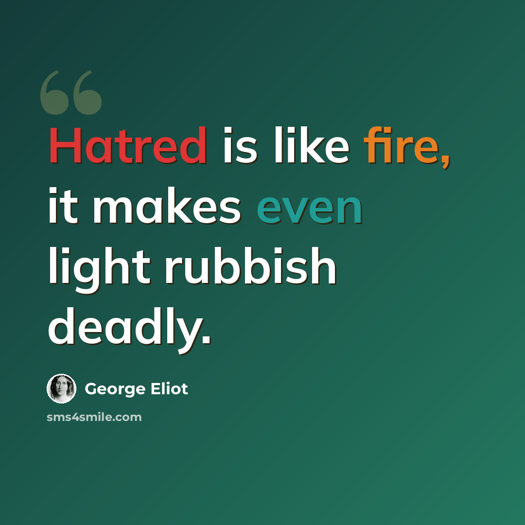 “Hatred is like fire, it makes even light rubbish deadly.” quote by George Eliot