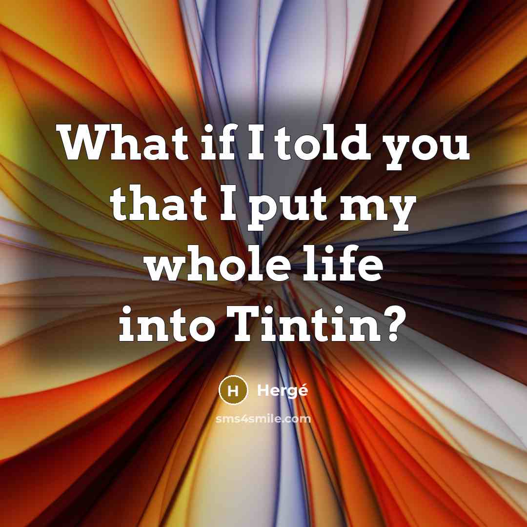 “What if I told you that I put my whole life into Tintin?” quote by Herge