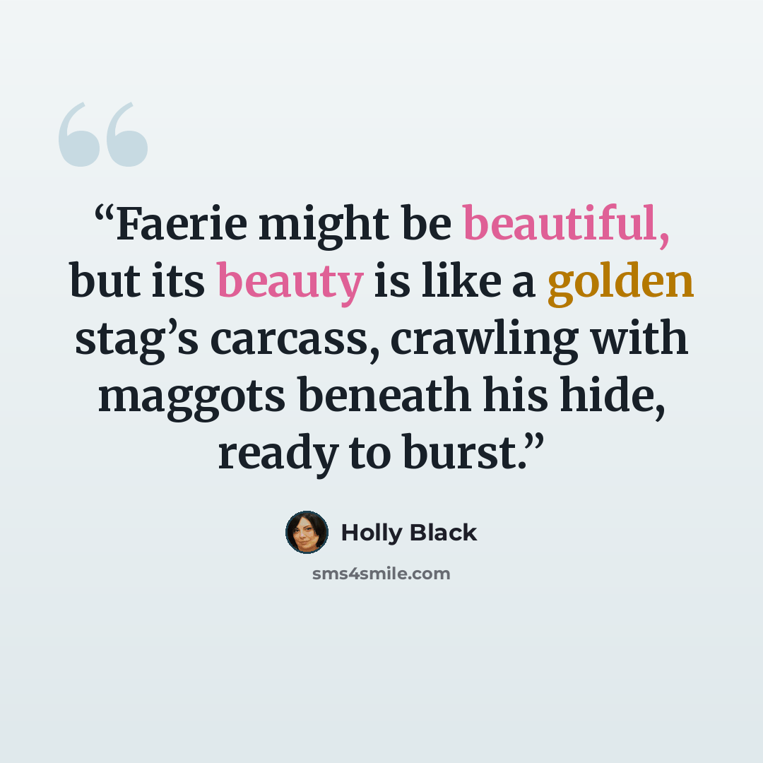 “Faerie might be beautiful, but its beauty is like a golden stag’s carcass, crawling with maggots beneath his hide, ready to burst.” quote by Holly Black