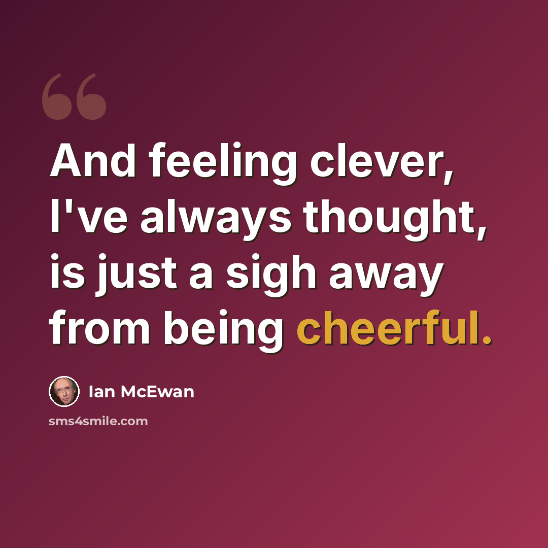 “And feeling clever, I've always thought, is just a sigh away from being cheerful.” quote by Ian Mcewan