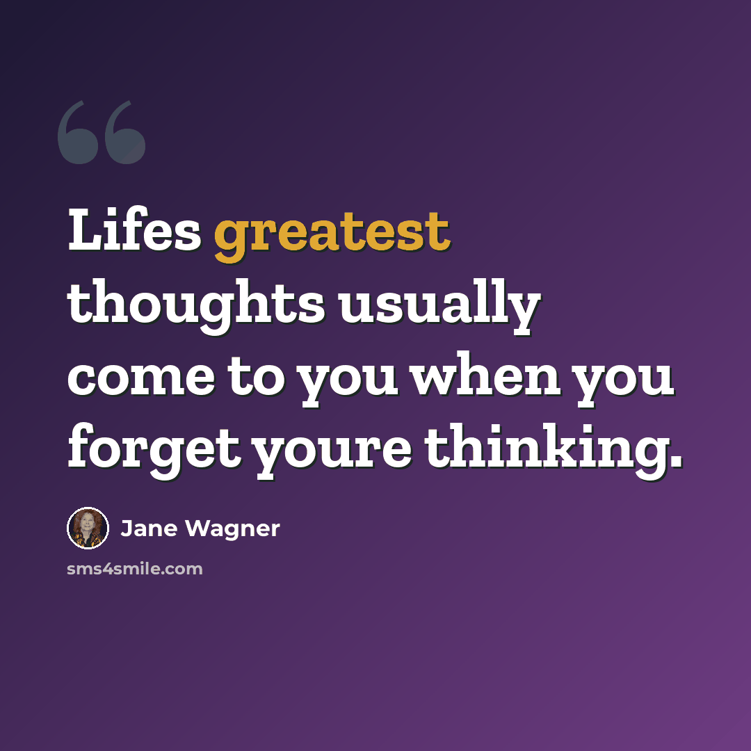 “Lifes greatest thoughts usually come to you when you forget youre thinking.” quote by Jane Wagner