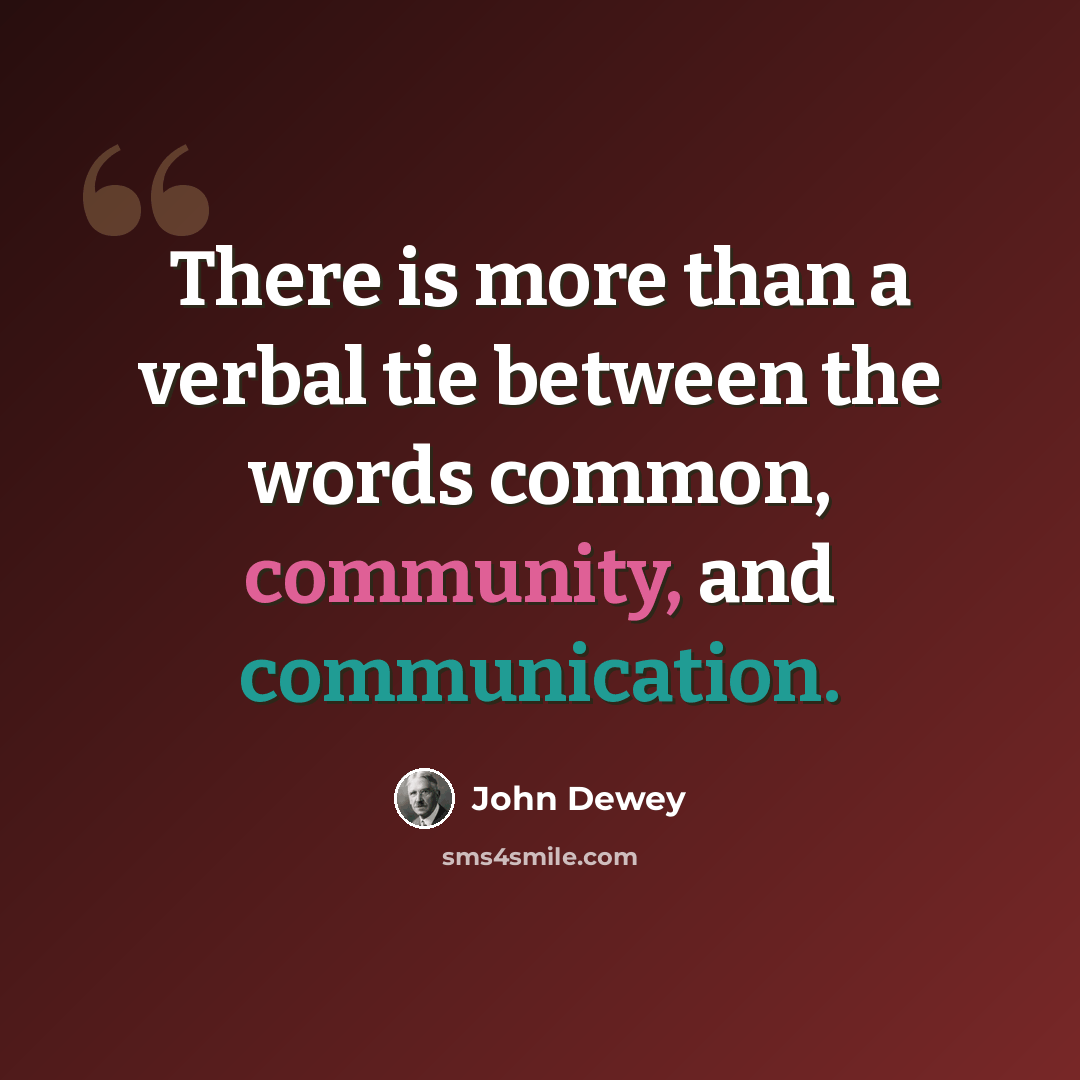 “There is more than a verbal tie between the words common, community, and communication.” quote by John Dewey