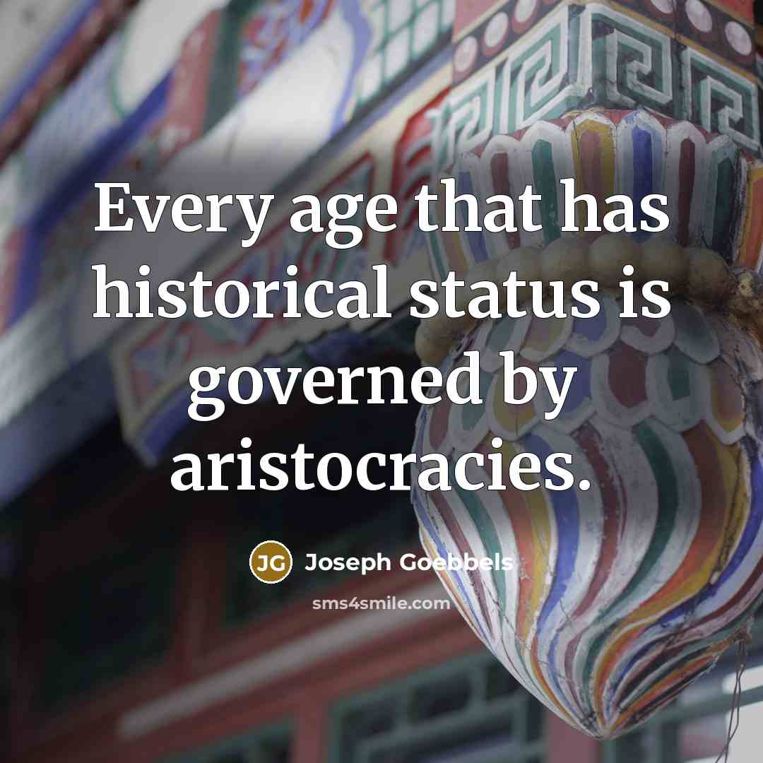 “Every age that has historical status is governed by aristocracies.” quote by Joseph Goebbels