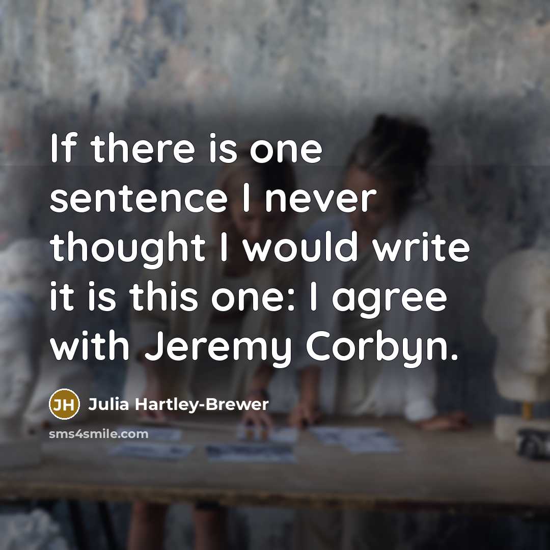 “If there is one sentence I never thought I would write it is this one: I agree with Jeremy Corbyn.” quote by Julia Hartley-Brewer