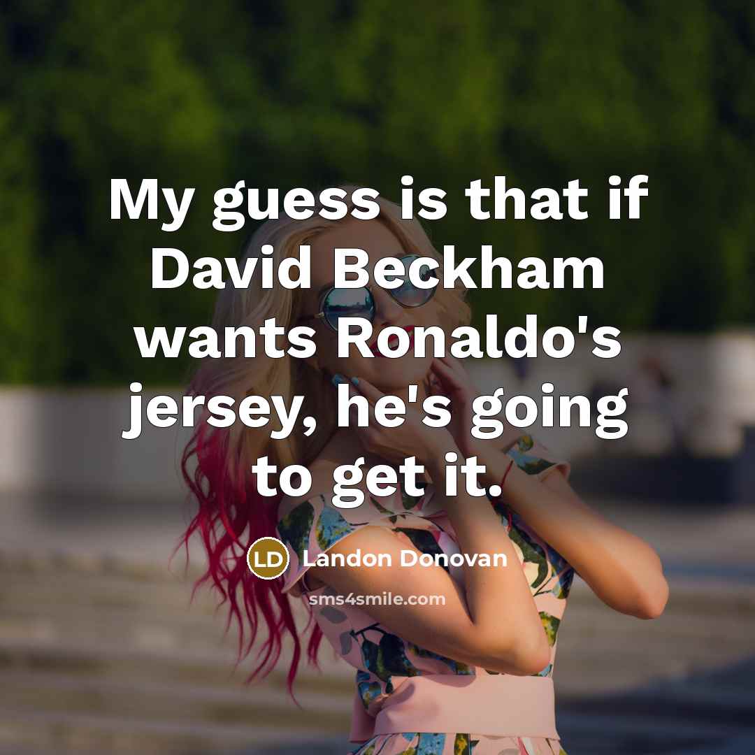 “My guess is that if David Beckham wants Ronaldo's jersey, he's going to get it.” quote by Landon Donovan