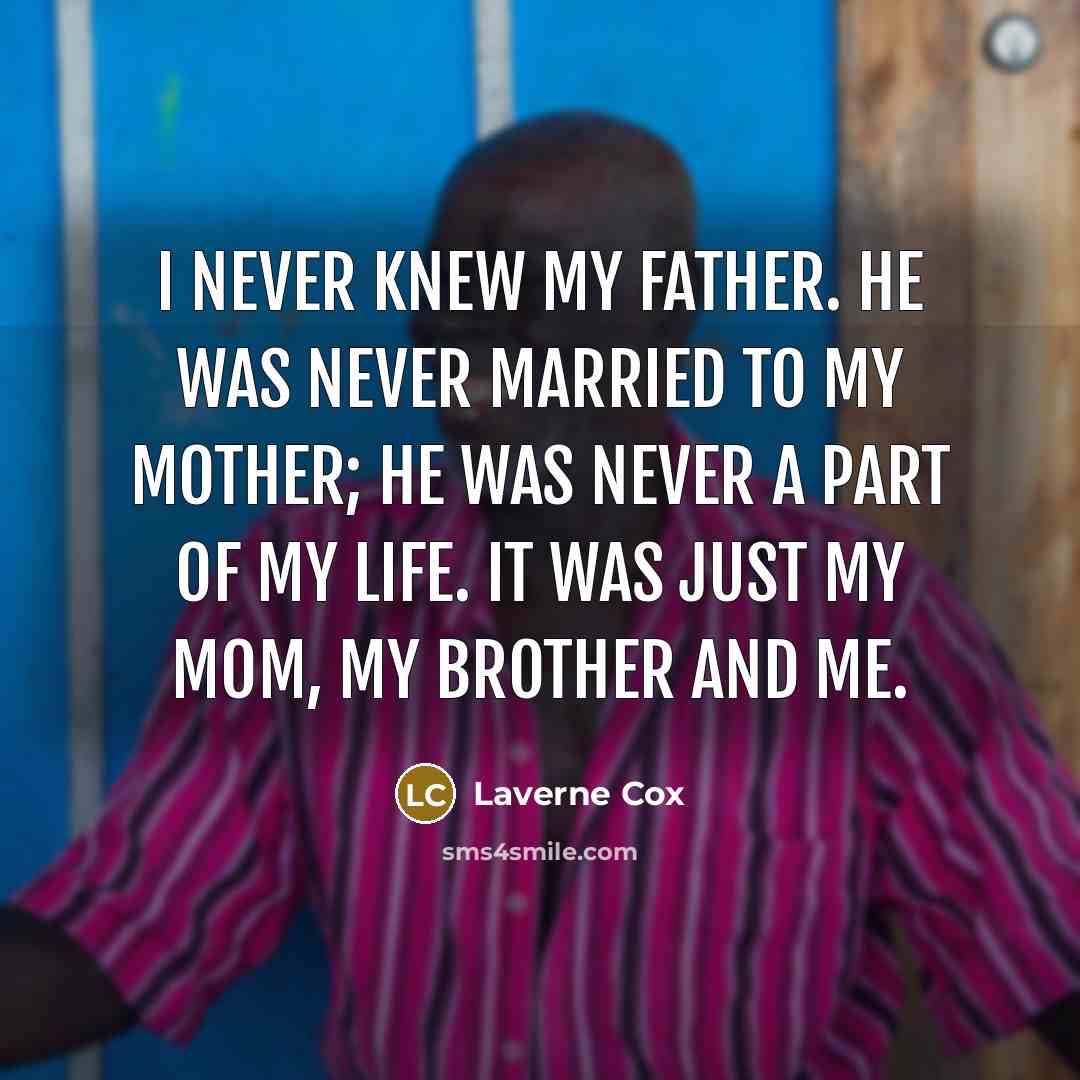 “I never knew my father. He was never married to my mother; he was never a part of my life. It was just my mom, my brother and me.” quote by Laverne Cox