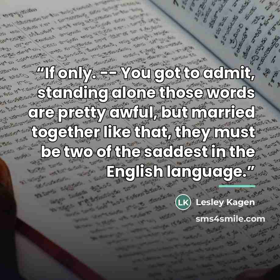 “If only. -- You got to admit, standing alone those words are pretty awful, but married together like that, they must be two of the saddest in the English language.” quote by Lesley Kagen