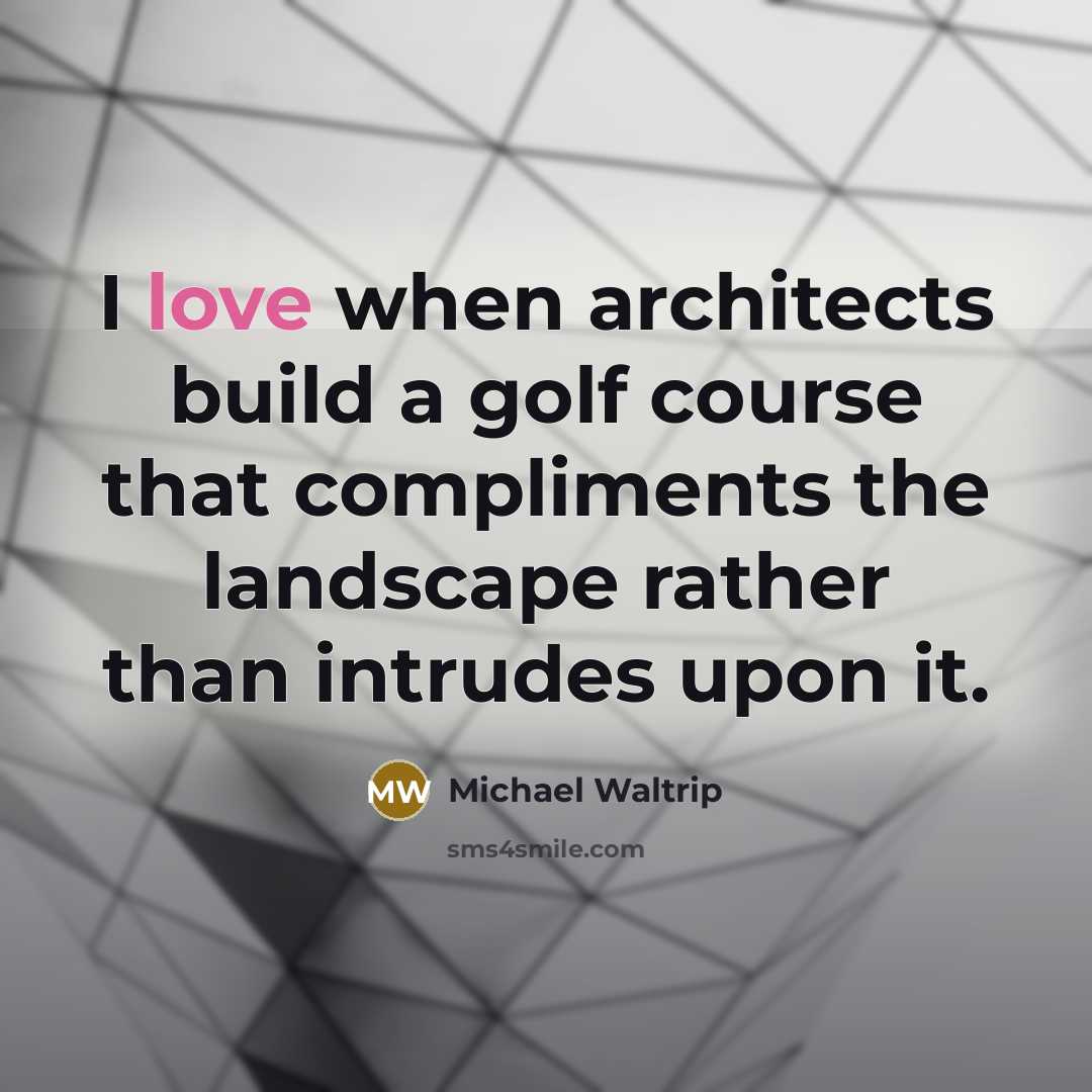 “I love when architects build a golf course that compliments the landscape rather than intrudes upon it.” quote by Michael Waltrip