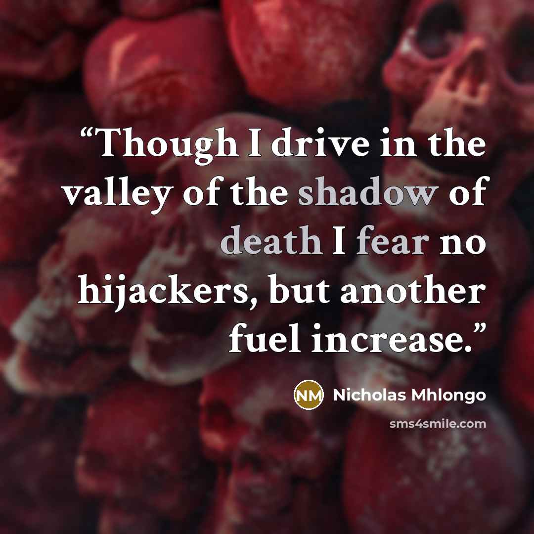 “Though I drive in the valley of the shadow of death I fear no hijackers, but another fuel increase.” quote by Nicholas Mhlongo