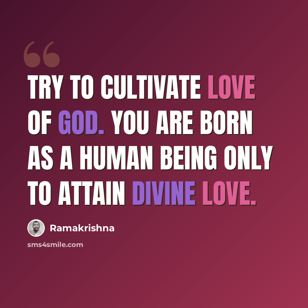“Try to cultivate love of God. You are born as a human being only to attain divine love.” quote by Ramakrishna