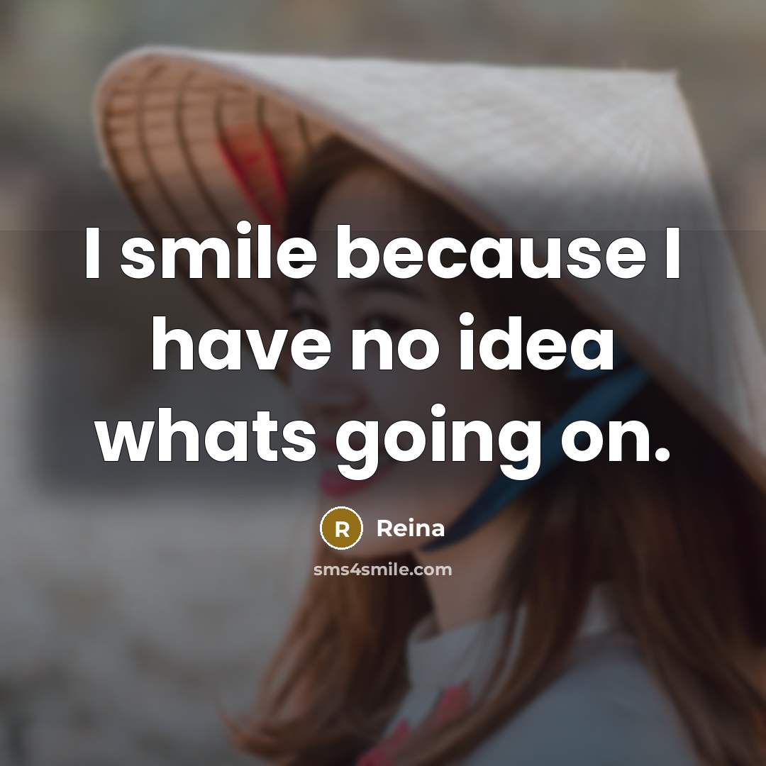 “I smile because I have no idea whats going on.” quote by Reina