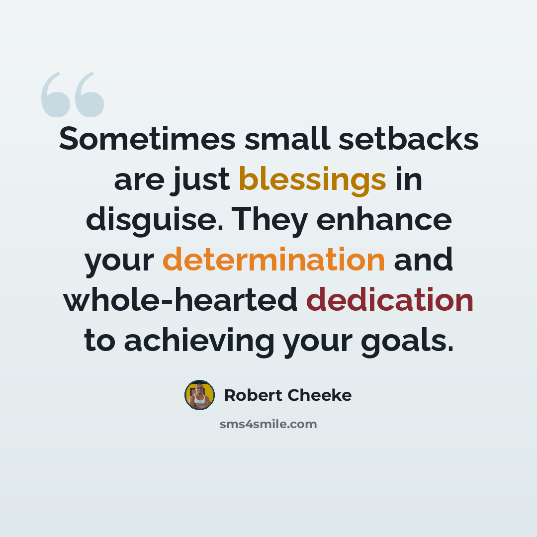 “Sometimes small setbacks are just blessings in disguise. They enhance your determination and whole-hearted dedication to achieving your goals.” quote by Robert Cheeke