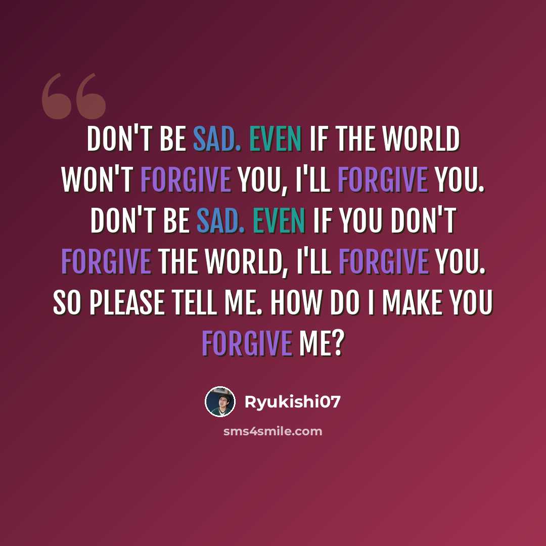 “Don't be sad. Even if the world won't forgive you, I'll forgive you. Don't be sad. Even if you don't forgive the world, I'll forgive you. So please tell me. How do I make you forgive me?” quote by Ryukishi07