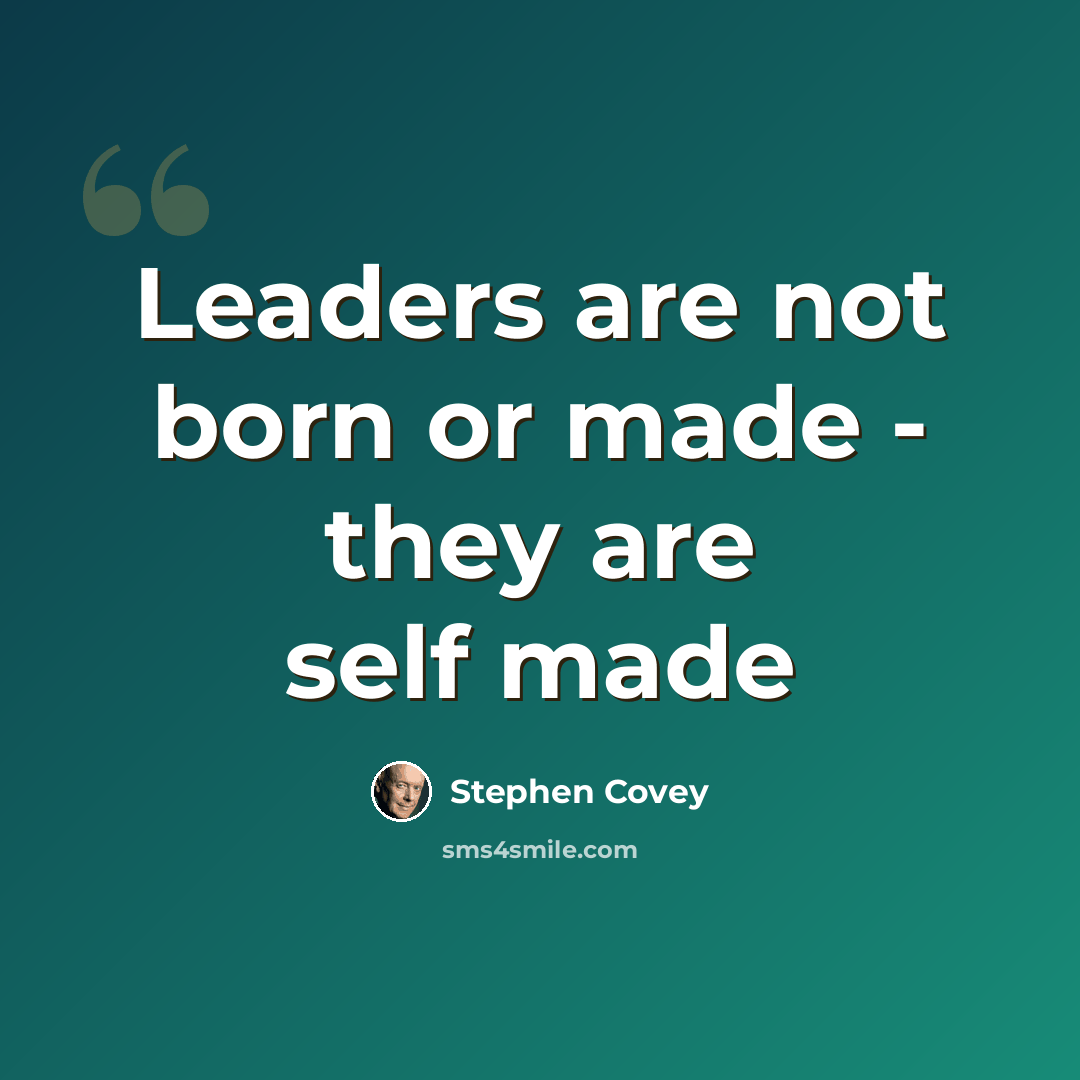 “Leaders are not born or made - they are self made” quote by Stephen Covey