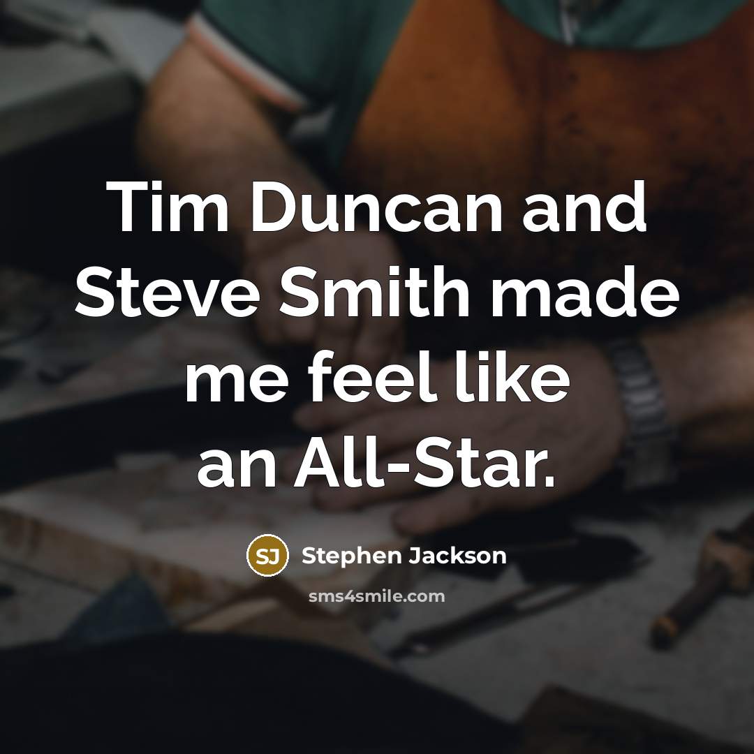 “Tim Duncan and Steve Smith made me feel like an All-Star.” quote by Stephen Jackson