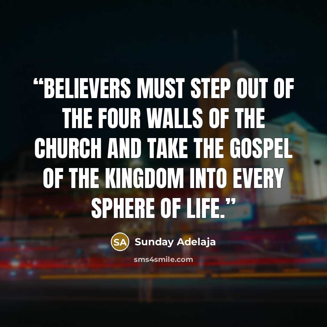 “Believers must step out of the four walls of the church and take the gospel of the kingdom into every sphere of life.” quote by Sunday Adelaja