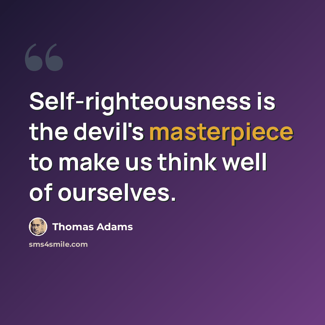 “Self-righteousness is the devil's masterpiece to make us think well of ourselves.” quote by Thomas Adams