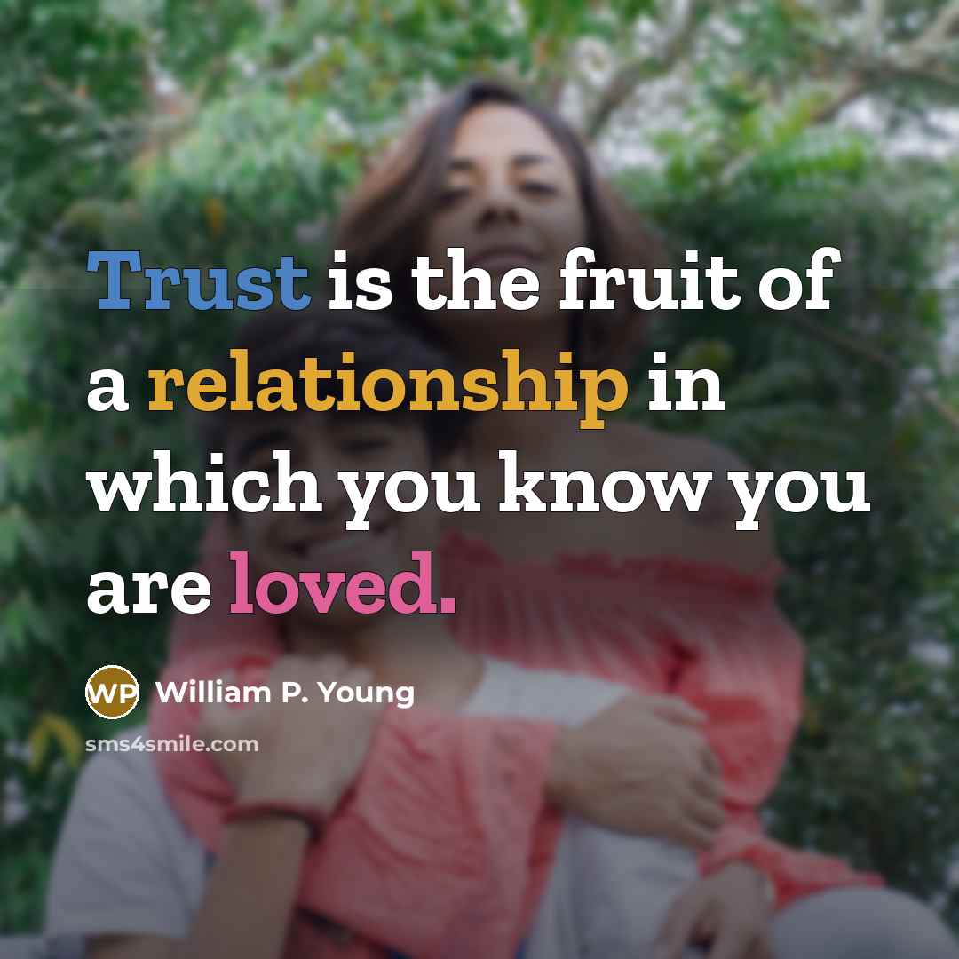 “Trust is the fruit of a relationship in which you know you are loved.” quote by William P. Young