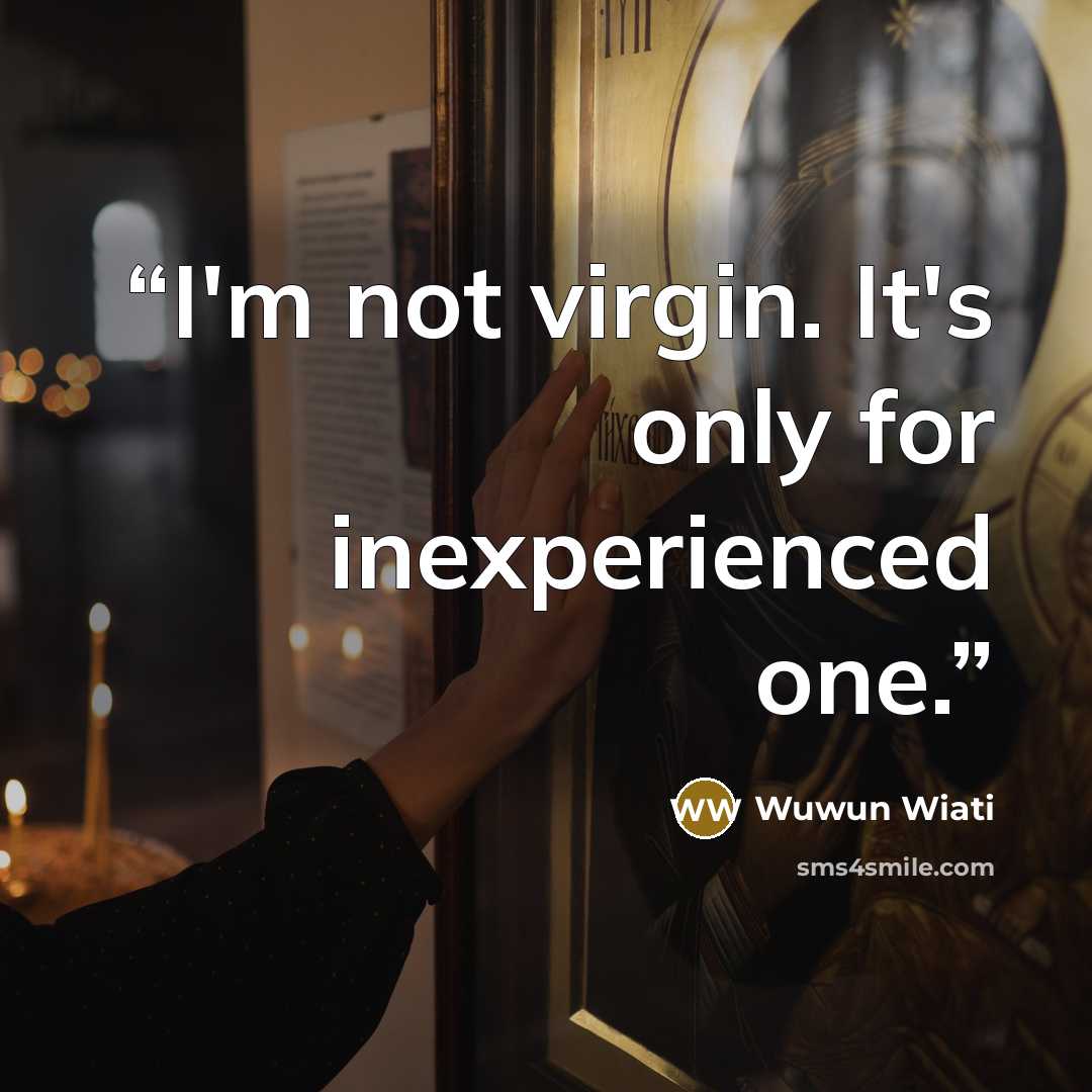 “I'm not virgin. It's only for inexperienced one.” quote by Wuwun Wiati