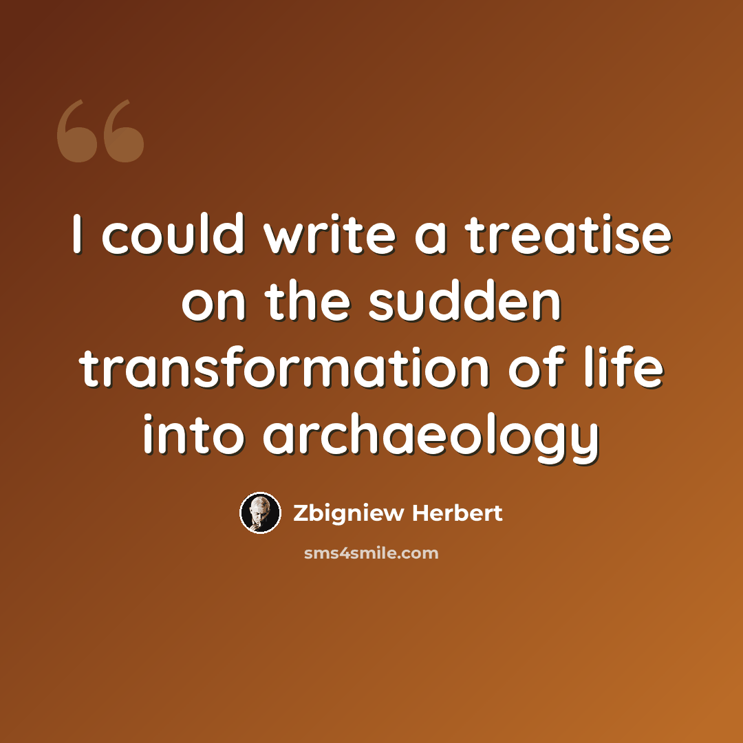 “I could write a treatise on the sudden transformation of life into archaeology” quote by Zbigniew Herbert