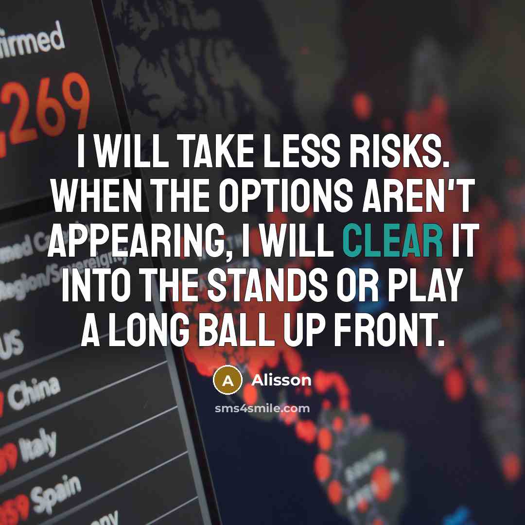 “I will take less risks. When the options aren't appearing, I will clear it into the stands or play a long ball up front.” quote by Alisson