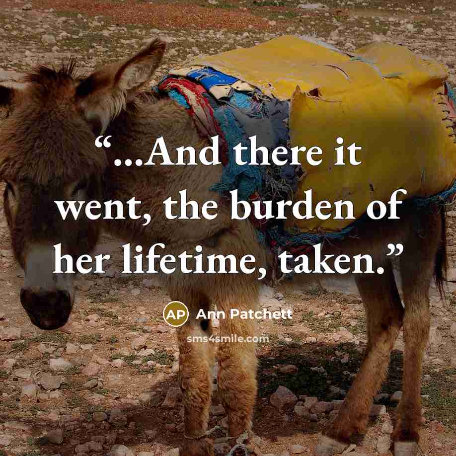“...And there it went, the burden of her lifetime, taken.” quote by Ann Patchett