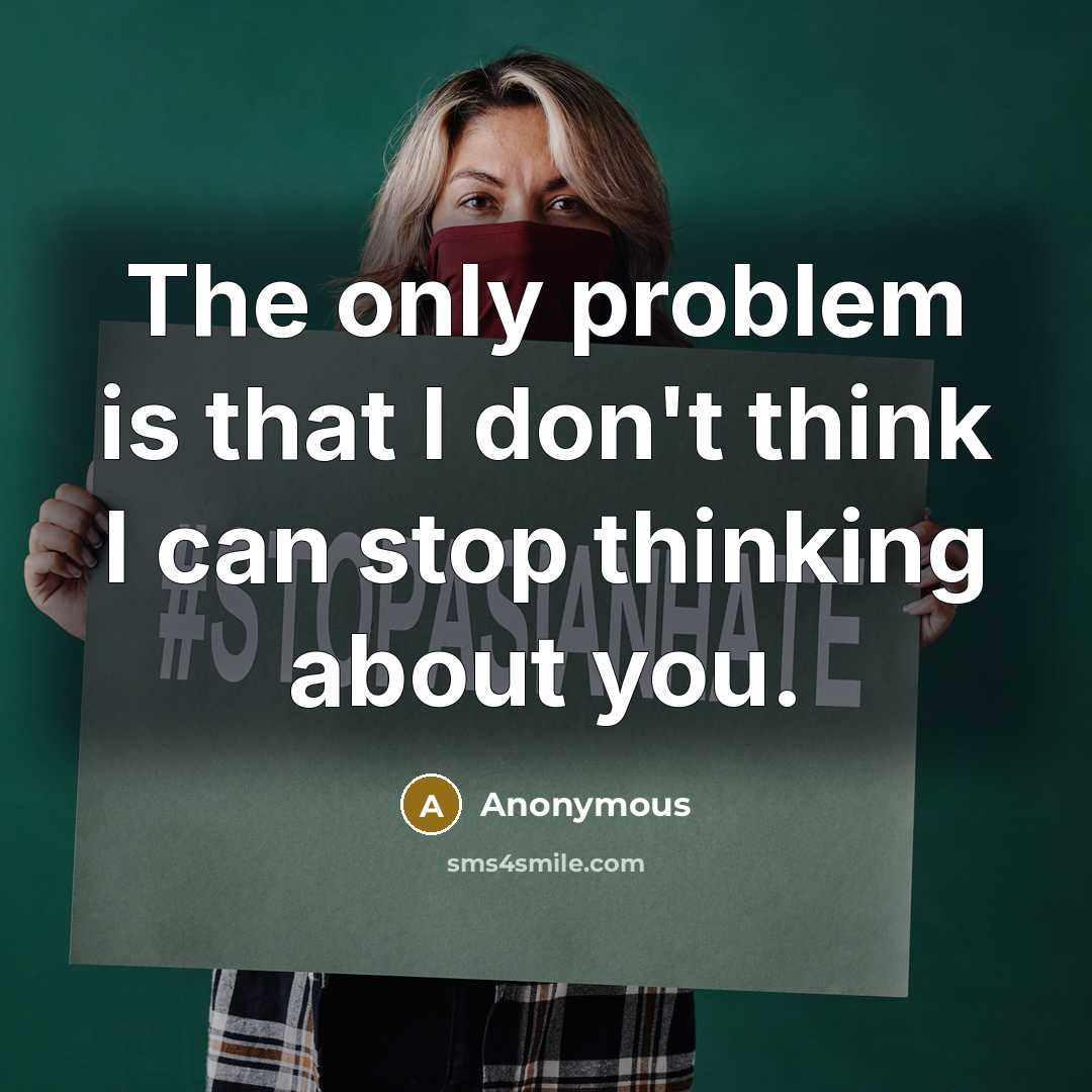 “The only problem is that I don't think I can stop thinking about you.” quote by Anonymous