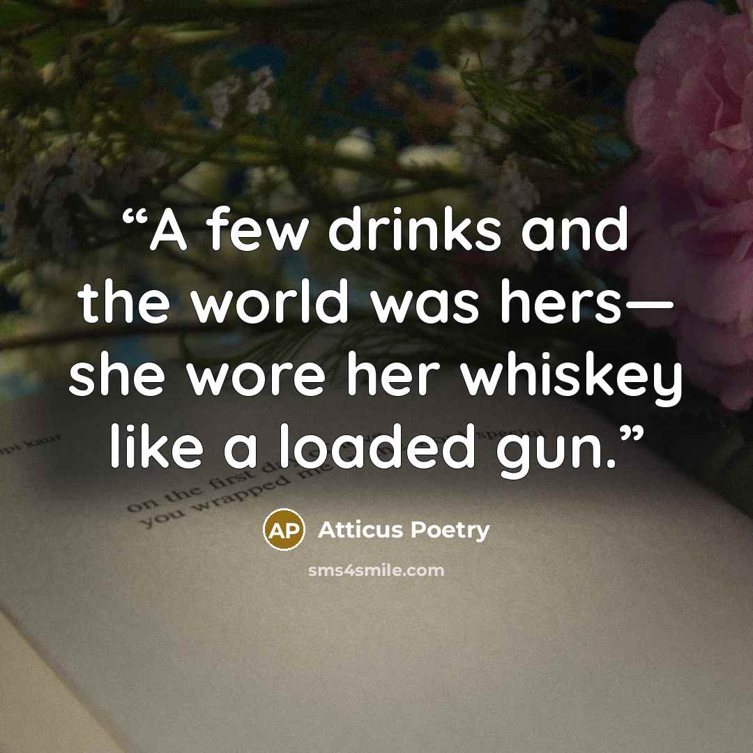 “A few drinks and the world was hers— she wore her whiskey like a loaded gun.” quote by Atticus Poetry