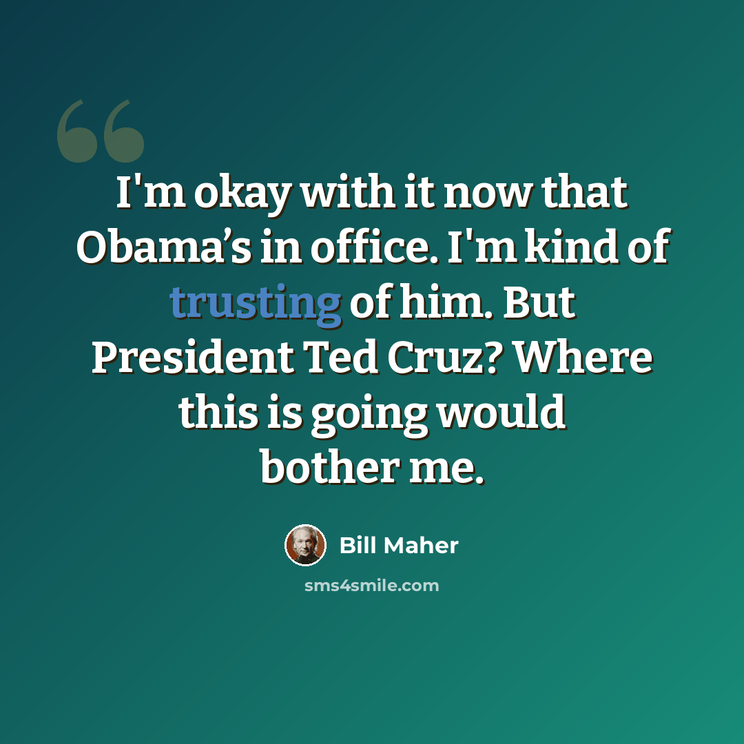 “I'm okay with it now that Obama’s in office. I'm kind of trusting of him. But President Ted Cruz? Where this is going would bother me.” quote by Bill Maher