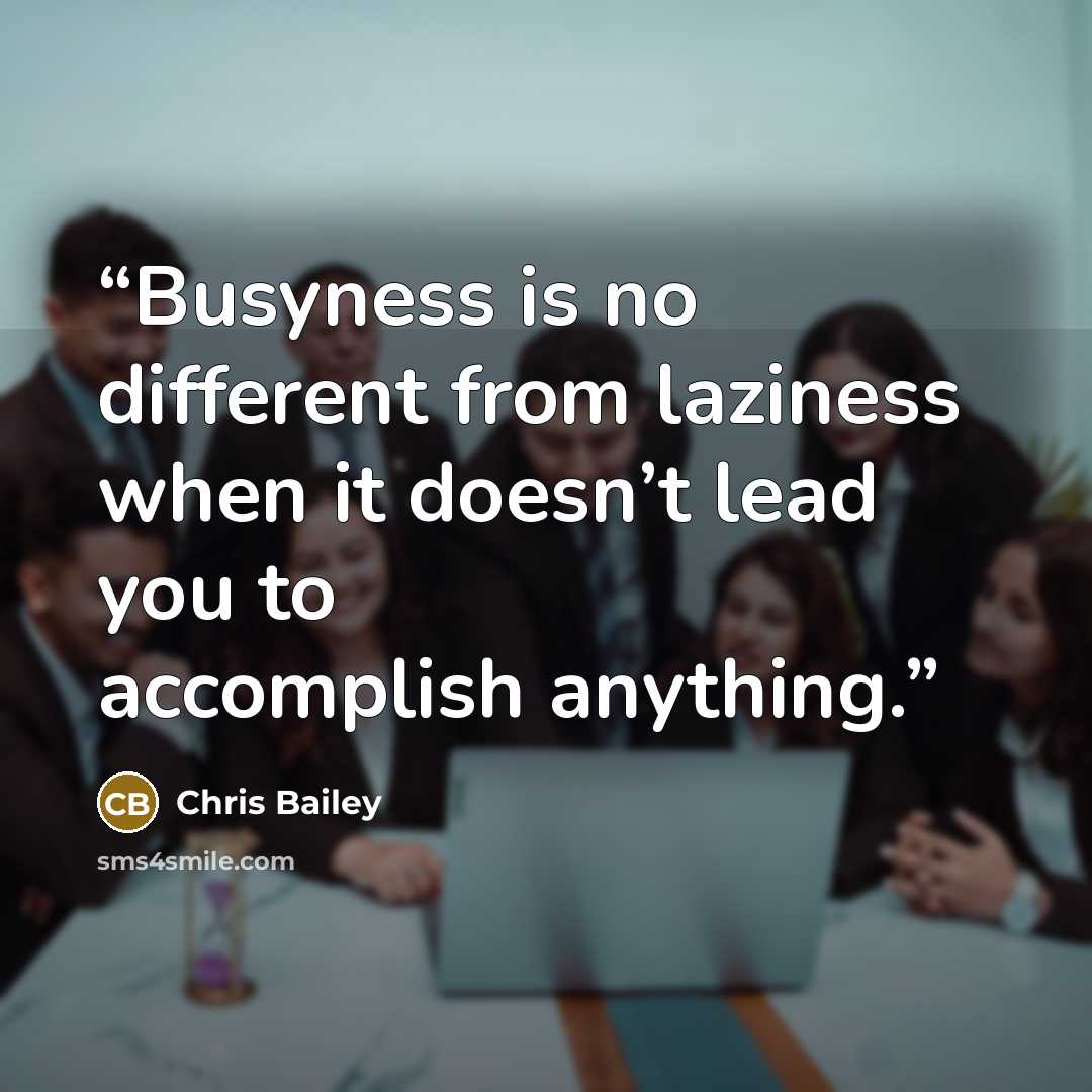 “Busyness is no different from laziness when it doesn’t lead you to accomplish anything.” quote by Chris Bailey