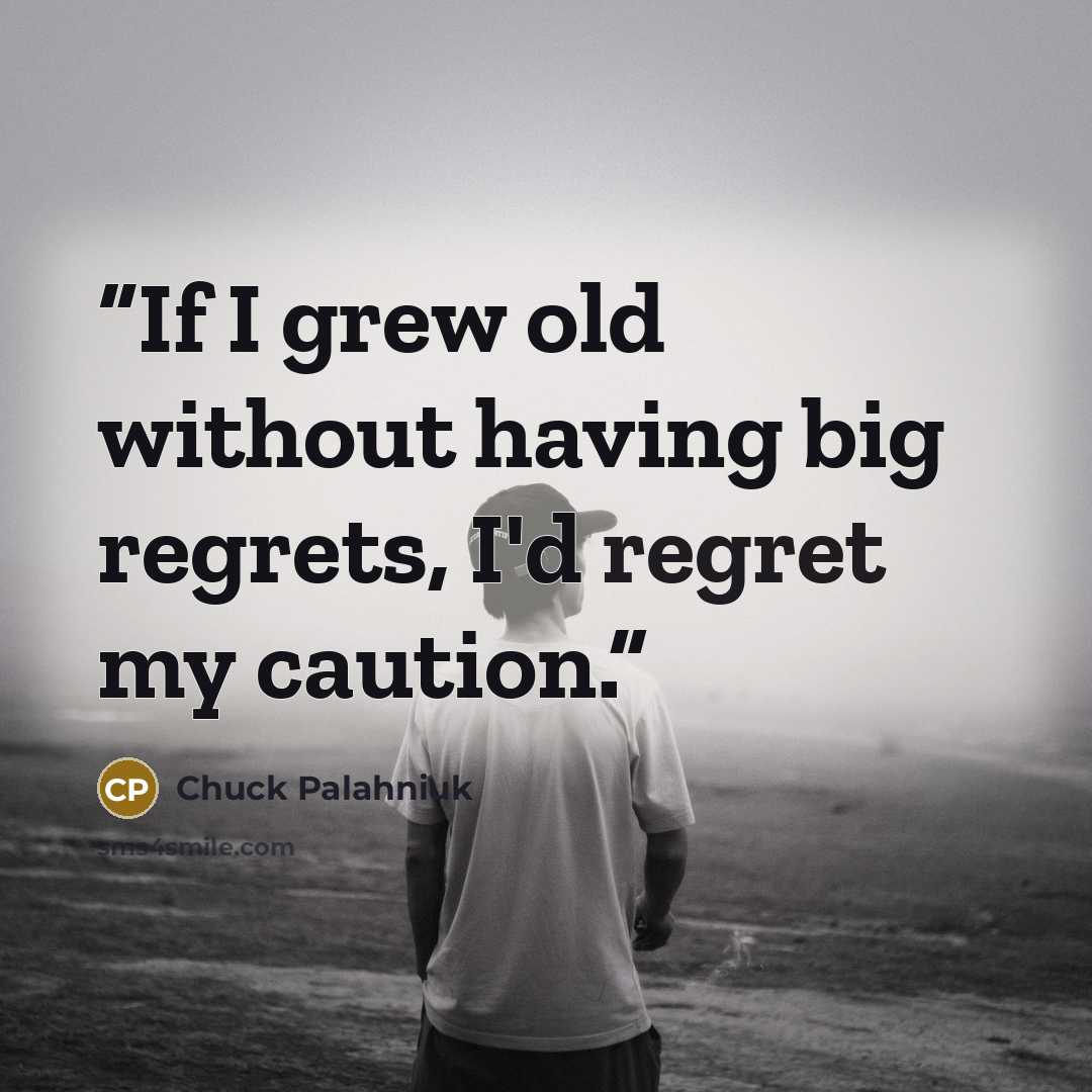 “If I grew old without having big regrets, I'd regret my caution.” quote by Chuck Palahniuk