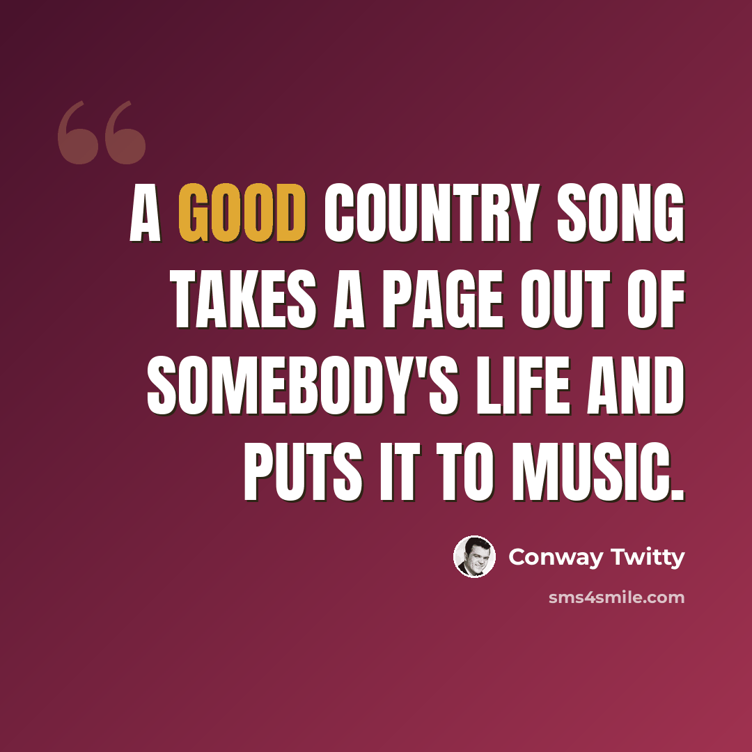 “A good country song takes a page out of somebody's life and puts it to music.” quote by Conway Twitty